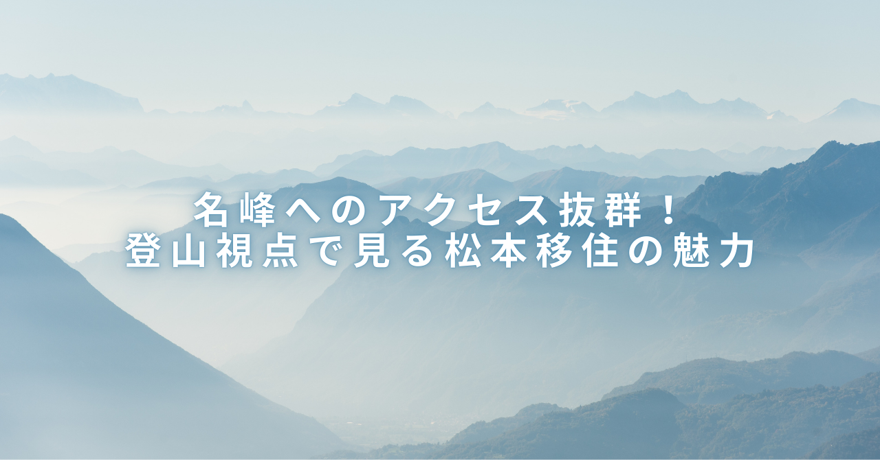 名峰へアクセス抜群！『登山視点』で考える松本移住の魅力